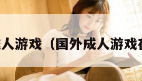 国外成人游戏（国外成人游戏在线玩）