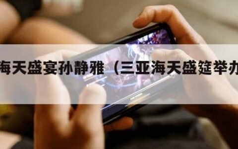 三亚海天盛宴孙静雅（三亚海天盛筵举办酒店）