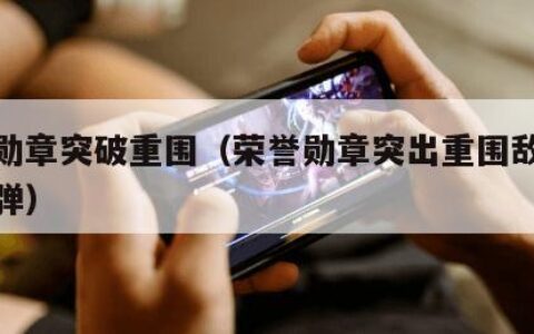 荣誉勋章突破重围（荣誉勋章突出重围敌人不掉子弹）