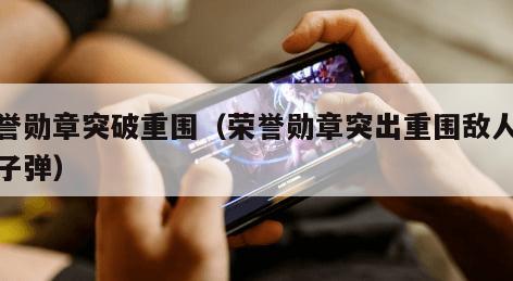 荣誉勋章突破重围（荣誉勋章突出重围敌人不掉子弹）