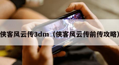 侠客风云传3dm（侠客风云传前传攻略）