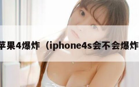 苹果4爆炸（iphone4s会不会爆炸）