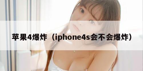 苹果4爆炸（iphone4s会不会爆炸）
