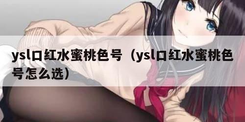 ysl口红水蜜桃色号（ysl口红水蜜桃色号怎么选）