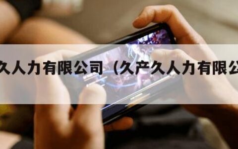 久产久人力有限公司（久产久人力有限公司天堂8）