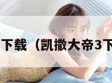 凯撒大帝3下载（凯撒大帝3下载到手机）