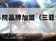 三亚私人小影院品牌加盟（三亚私人小影院品牌加盟视频）