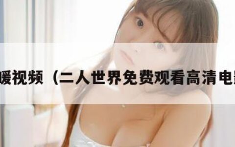 做暖视频（二人世界免费观看高清电影）