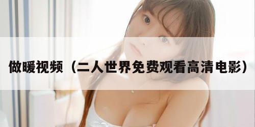 做暖视频（二人世界免费观看高清电影）