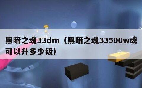 黑暗之魂33dm（黑暗之魂33500w魂可以升多少级）