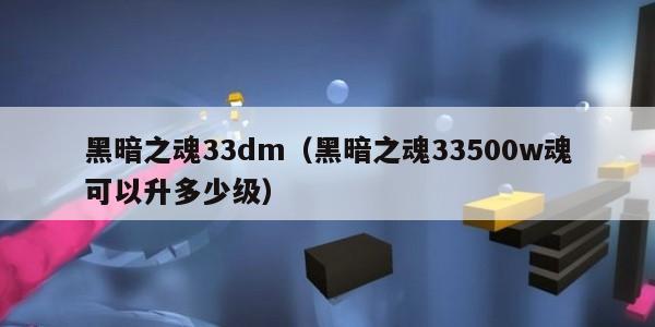 黑暗之魂33dm（黑暗之魂33500w魂可以升多少级）