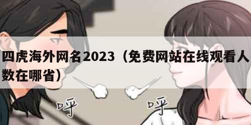 四虎海外网名2023（免费网站在线观看人数在哪省）
