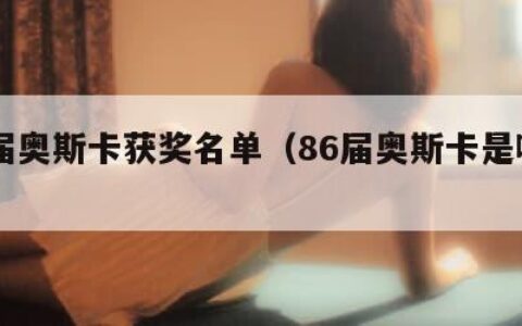 86届奥斯卡获奖名单（86届奥斯卡是哪一年）