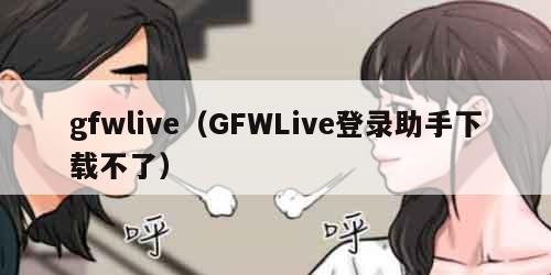 gfwlive（GFWLive登录助手下载不了）
