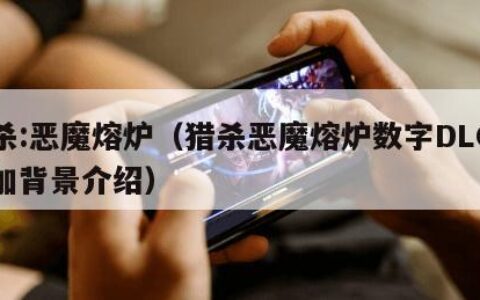 猎杀:恶魔熔炉（猎杀恶魔熔炉数字DLC包追加背景介绍）