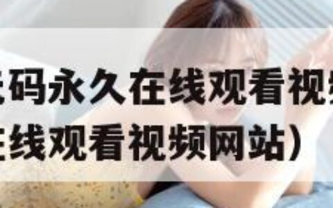 免费无遮挡无码永久在线观看视频（免费无遮挡无码永久在线观看视频网站）