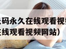 免费无遮挡无码永久在线观看视频（免费无遮挡无码永久在线观看视频网站）