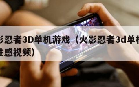 火影忍者3D单机游戏（火影忍者3d单机游戏性感视频）