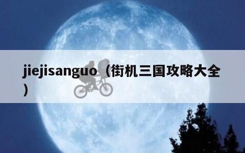 jiejisanguo（街机三国攻略大全）