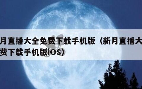 新月直播大全免费下载手机版（新月直播大全免费下载手机版iOS）