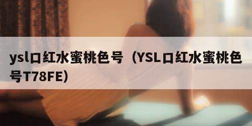 ysl口红水蜜桃色号（YSL口红水蜜桃色号T78FE）