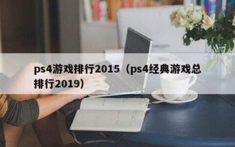 ps4游戏排行2015（ps4经典游戏总排行2019）