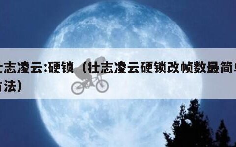 壮志凌云:硬锁（壮志凌云硬锁改帧数最简单方法）