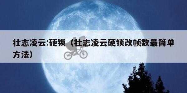 壮志凌云:硬锁（壮志凌云硬锁改帧数最简单方法）