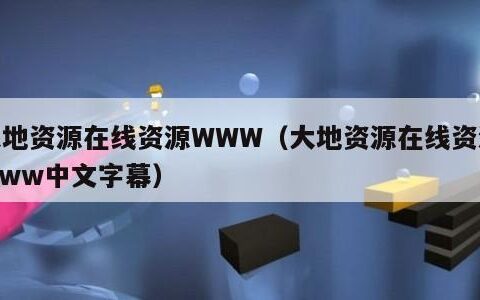 大地资源在线资源WWW（大地资源在线资源www中文字幕）