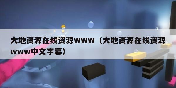大地资源在线资源WWW（大地资源在线资源www中文字幕）