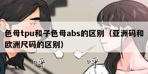 色母tpu和子色母abs的区别（亚洲码和欧洲尺码的区别）