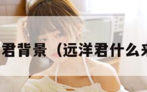 远洋君背景（远洋君什么来头）