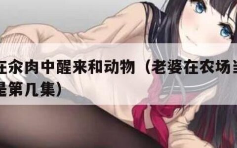 每天在汆肉中醒来和动物（老婆在农场当动物种狗是第几集）