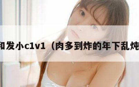 和发小c1v1（肉多到炸的年下乱炖）