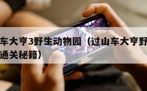 过山车大亨3野生动物园（过山车大亨野生动物园通关秘籍）