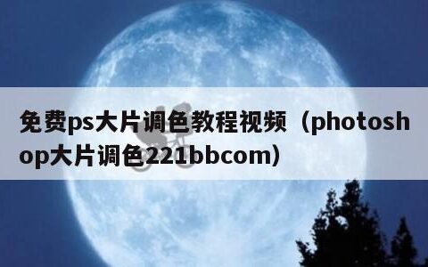 免费ps大片调色教程视频（photoshop大片调色221bbcom）