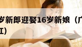 广西16岁新郎迎娶16岁新娘（广西14岁结婚网红）