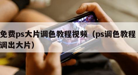 免费ps大片调色教程视频（ps调色教程 调出大片）