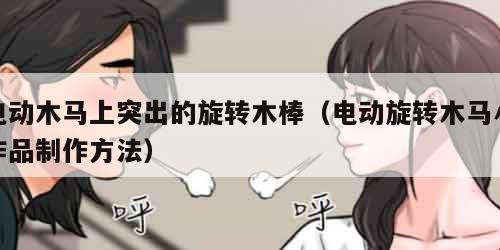 电动木马上突出的旋转木棒（电动旋转木马小作品制作方法）