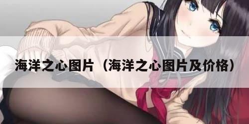 海洋之心图片（海洋之心图片及价格）
