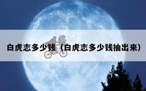 白虎志多少钱（白虎志多少钱抽出来）