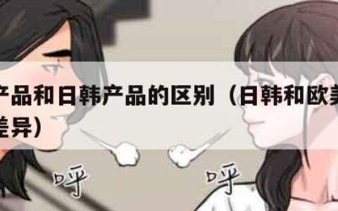 欧美产品和日韩产品的区别（日韩和欧美护肤产品差异）