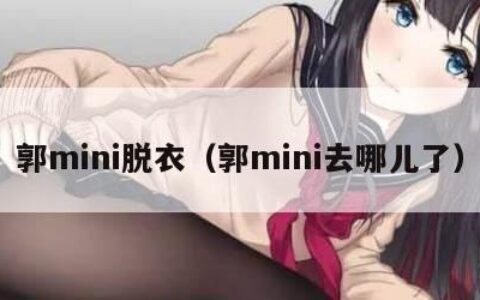 郭mini脱衣（郭mini去哪儿了）