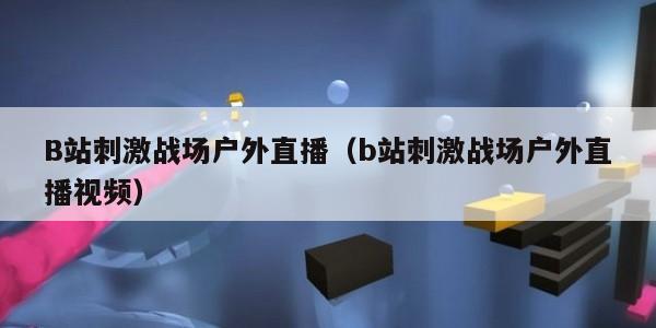 B站刺激战场户外直播（b站刺激战场户外直播视频）