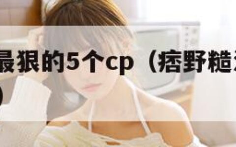 痞野糙汉最狠的5个cp（痞野糙汉最狠的5个cp顾历）