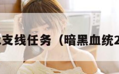 暗黑血统2支线任务（暗黑血统2任务列表）