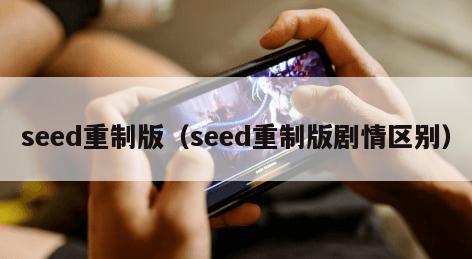 seed重制版（seed重制版剧情区别）