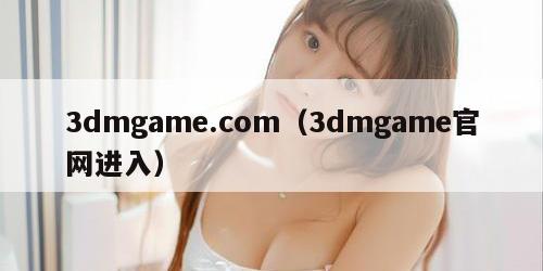 dmgame.com（3dmgame官网进入）"