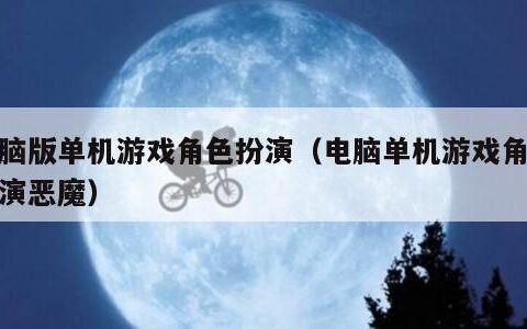 电脑版单机游戏角色扮演（电脑单机游戏角色扮演恶魔）