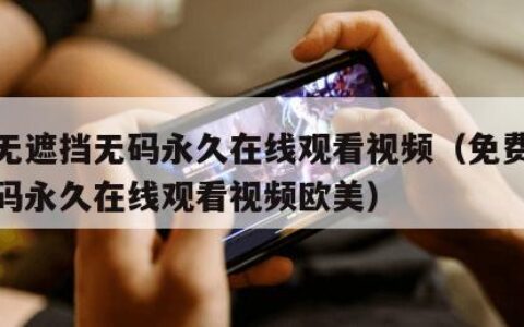 免费无遮挡无码永久在线观看视频（免费无遮挡无码永久在线观看视频欧美）